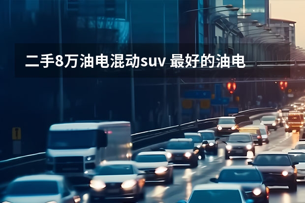 二手8万油电混动suv 最好的油电混动suv