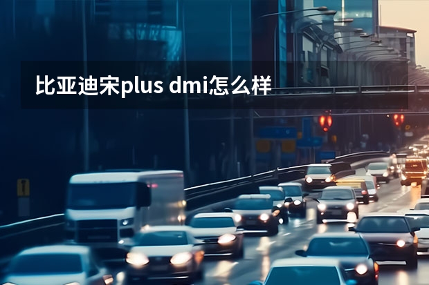 比亚迪宋plus dmi怎么样