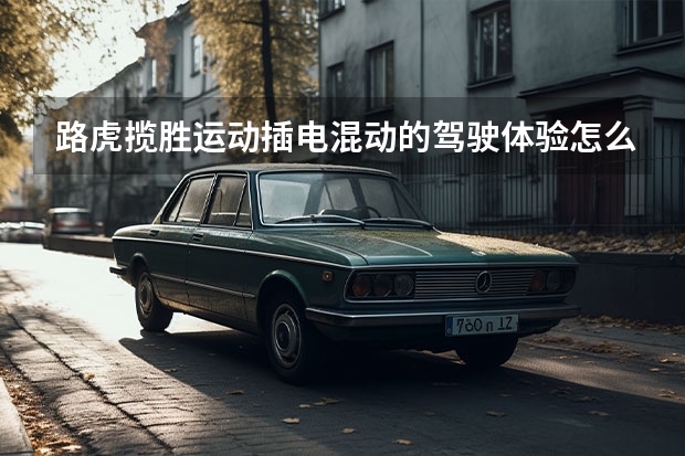 路虎揽胜运动插电混动的驾驶体验怎么样？