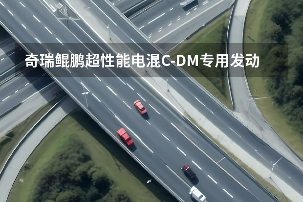 奇瑞鲲鹏超性能电混C-DM专用发动机及变速箱正式量产 奇瑞鲲鹏电混C-D发动机变速箱下线，热效率大于44.5%