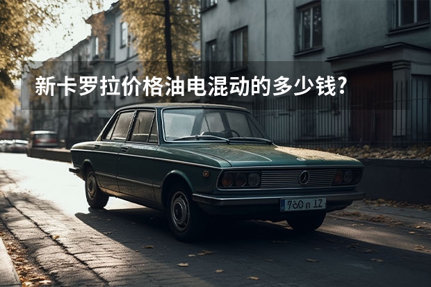 新卡罗拉价格油电混动的多少钱?