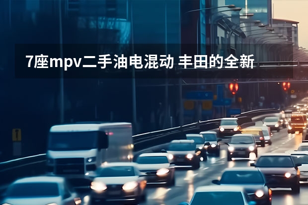 7座mpv二手油电混动 丰田的全新MPV，长4755mm，配7座+2.0L混动