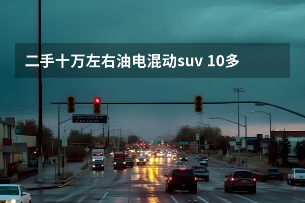 二手十万左右油电混动suv 10多万元就能买到混动SUV 油耗低空间大 它们即将上市