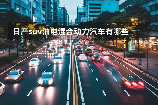 日产suv油电混合动力汽车有哪些
