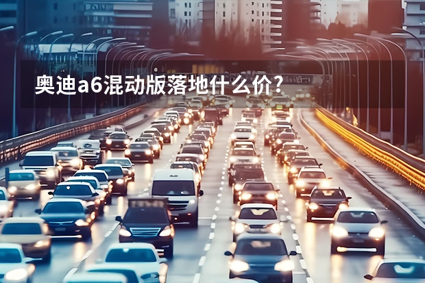奥迪a6混动版落地什么价?