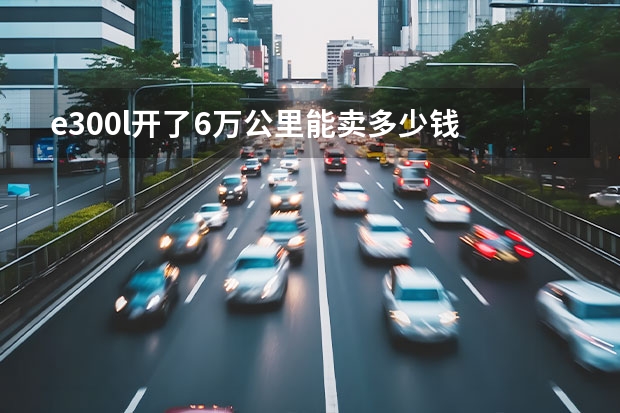e300l开了6万公里能卖多少钱