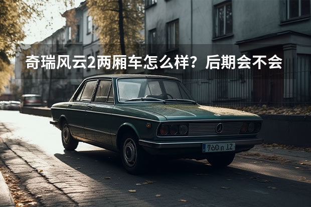 奇瑞风云2两厢车怎么样？后期会不会很费油啊？求各