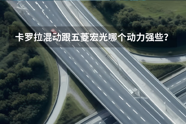 卡罗拉混动跟五菱宏光哪个动力强些？
