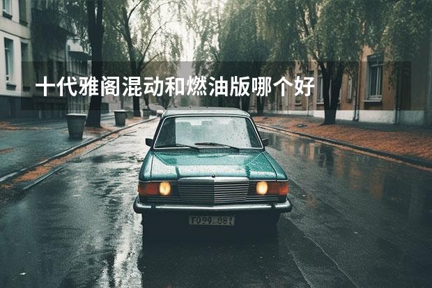 十代雅阁混动和燃油版哪个好
