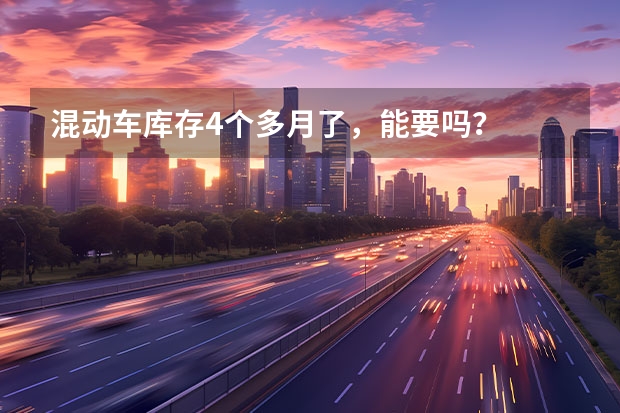 混动车库存4个多月了，能要吗？