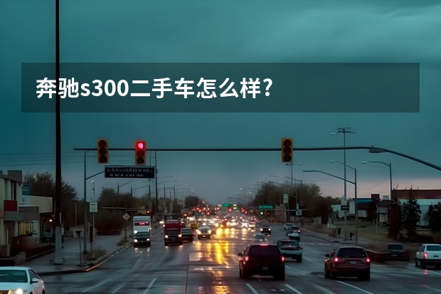 奔驰s300二手车怎么样?