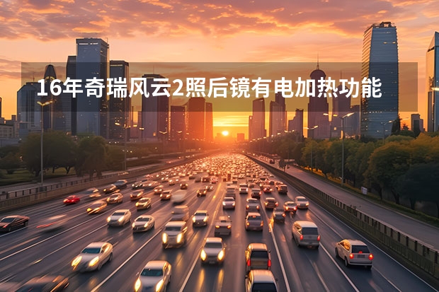 16年奇瑞风云2照后镜有电加热功能吗?