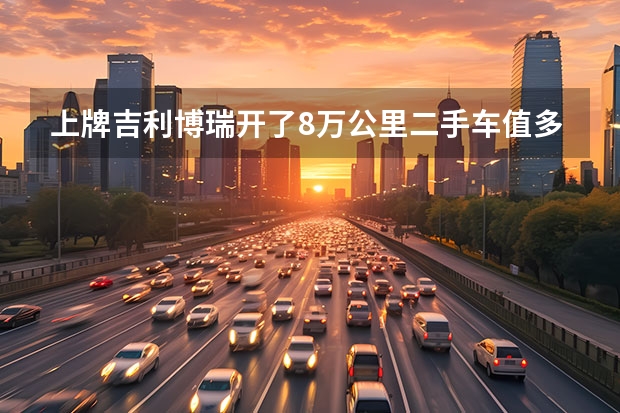 上牌吉利博瑞开了8万公里二手车值多少钱?