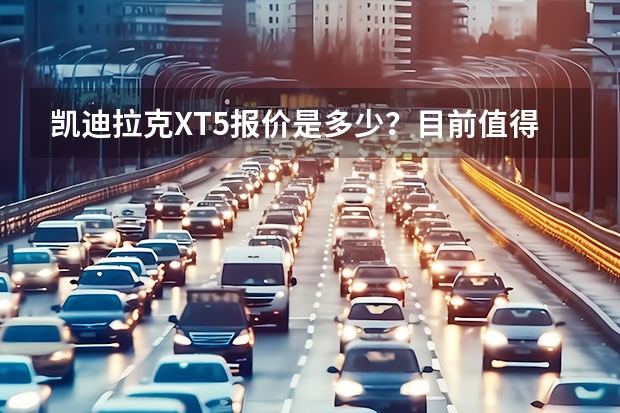凯迪拉克XT5报价是多少？目前值得入手么？