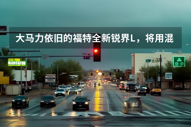 大马力依旧的福特全新锐界L，将用混合动力打败汉兰达？ 价格比汉兰达省3万，配置还甩一条街，锐界L让市场回归理性
