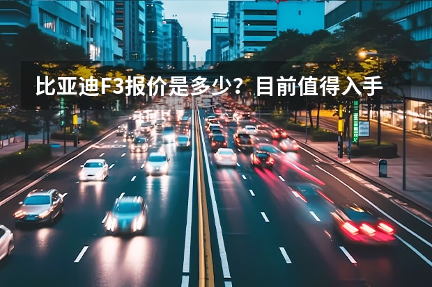 比亚迪F3报价是多少？目前值得入手么？