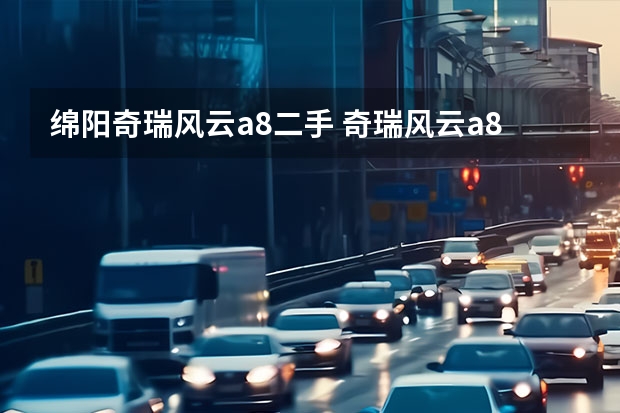 绵阳奇瑞风云a8二手 奇瑞风云a8通病
