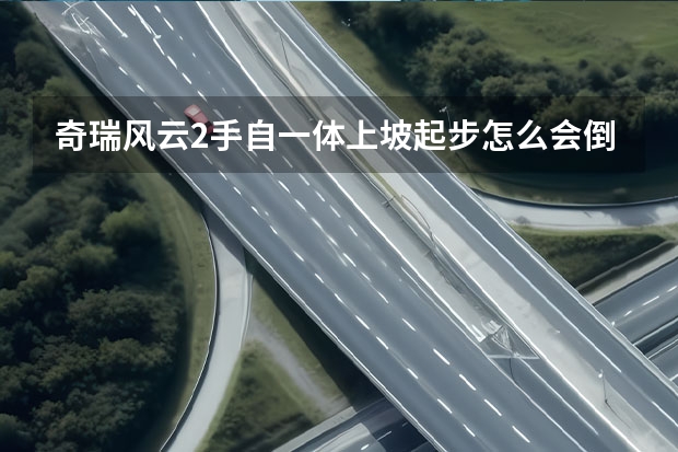 奇瑞风云2手自一体上坡起步怎么会倒退