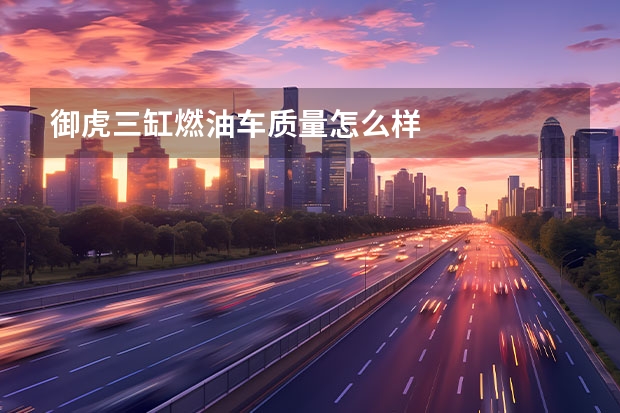 御虎三缸燃油车质量怎么样
