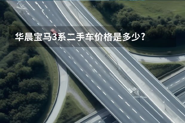华晨宝马3系二手车价格是多少?