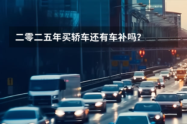二零二五年买轿车还有车补吗？