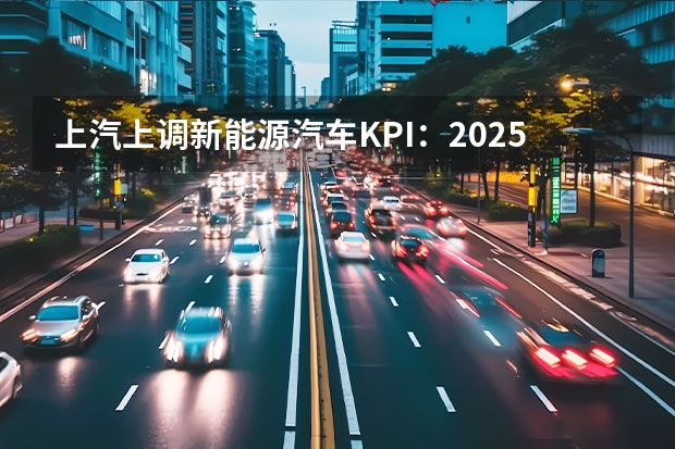 上汽上调新能源汽车KPI：2025年产销350万辆 丰田固态电池车2025年量产，15分钟就能充满电