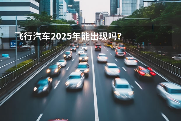 飞行汽车2025年能出现吗？