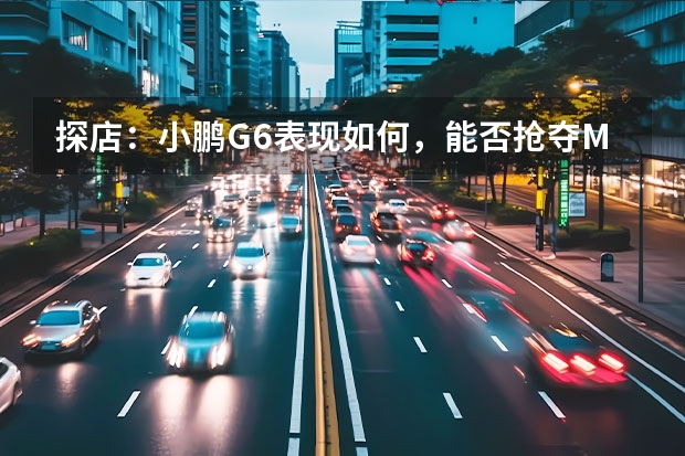 探店：小鹏G6表现如何，能否抢夺Model Y市场？