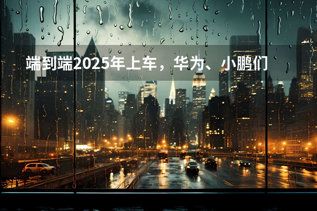 端到端2025年上车，华为、小鹏们早已准备好了（拆除“HUAWEI问界”物料，华为“上车”路在何方？）