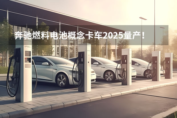 奔驰燃料电池概念卡车2025量产！2个液氢罐很独特！ 大众今年推34款新车，大众ID. 3将上市，2025年生产150万辆电动车