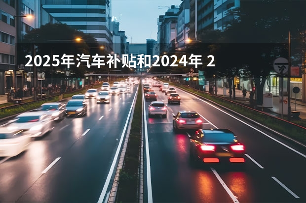 2025年汽车补贴和2024年 2025购车国补时间已敲定