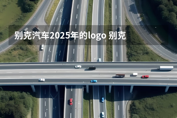 别克汽车2025年的logo 别克君越2025白金款产能原因无法按时交付 仍可享交强险限免