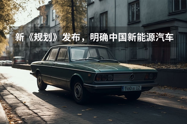 新《规划》发布，明确中国新能源汽车产业发展路线 新能源汽车技术路线图 2.0发布，混动汽车将更受重视