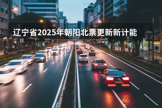 辽宁省2025年朝阳北票更新新计能源车吗
