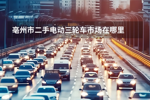 亳州市二手电动三轮车市场在哪里