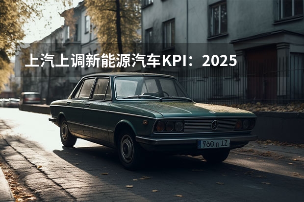 上汽上调新能源汽车KPI：2025年产销350万辆（新能源、智能化、全球化，长安汽车重庆车展亮肌肉）