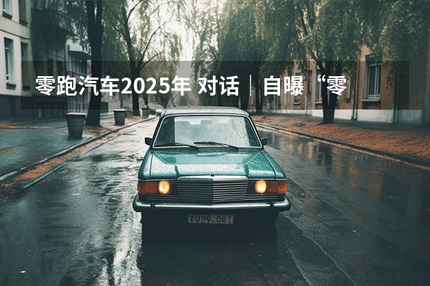 零跑汽车2025年 对话｜自曝“零跑5米轿车”实车图，朱江明的野心藏不住了