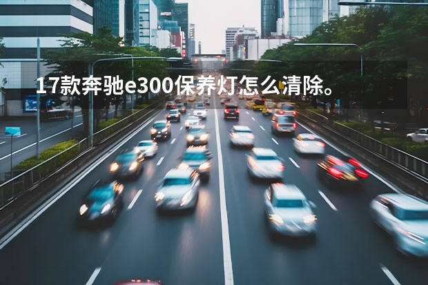 17款奔驰e300保养灯怎么清除。