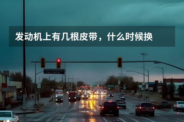 发动机上有几根皮带，什么时候换