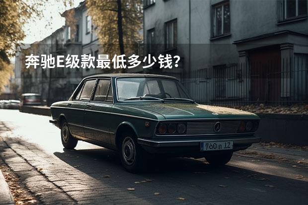 奔驰E级款最低多少钱？
