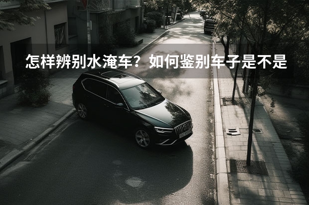 怎样辨别水淹车？如何鉴别车子是不是泡水车