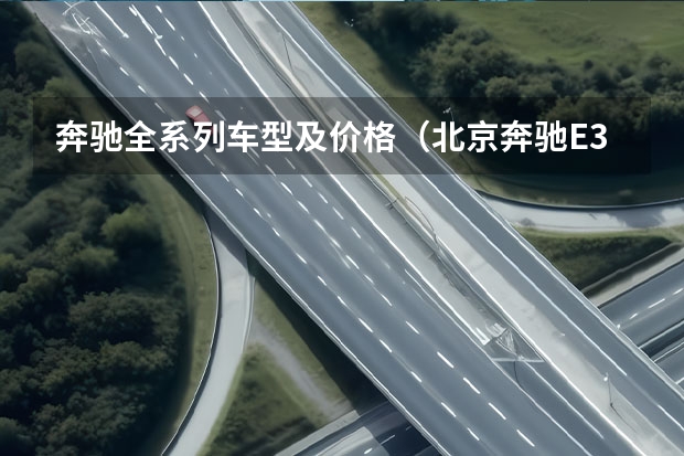 奔驰全系列车型及价格（北京奔驰E300乙价格及配置详解）
