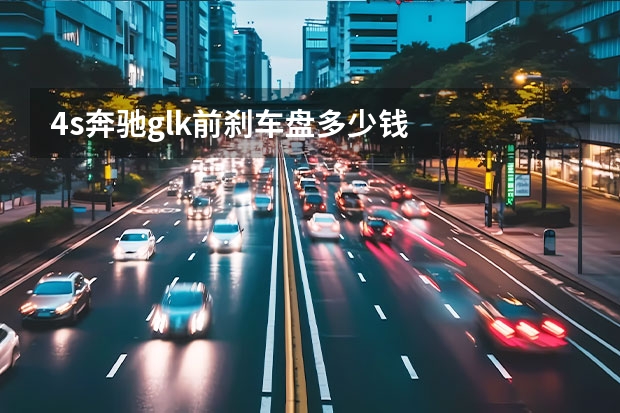 4s奔驰glk前刹车盘多少钱