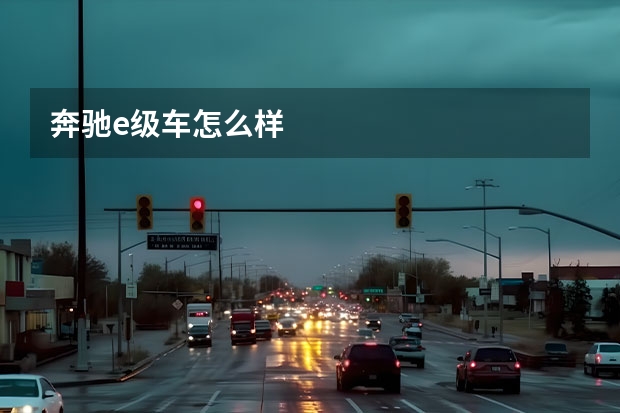 奔驰e级车怎么样