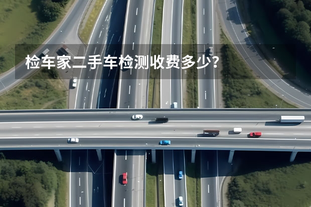 检车家二手车检测收费多少？