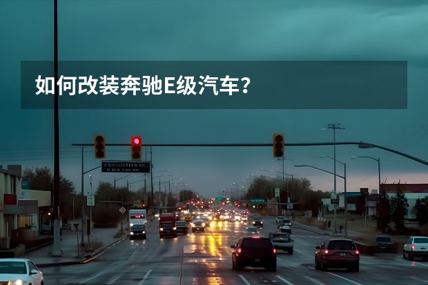 如何改装奔驰E级汽车？