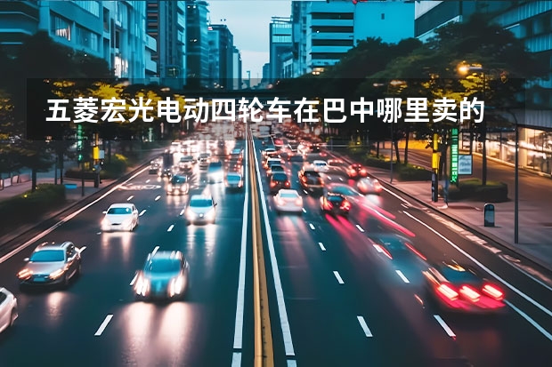 五菱宏光电动四轮车在巴中哪里卖的