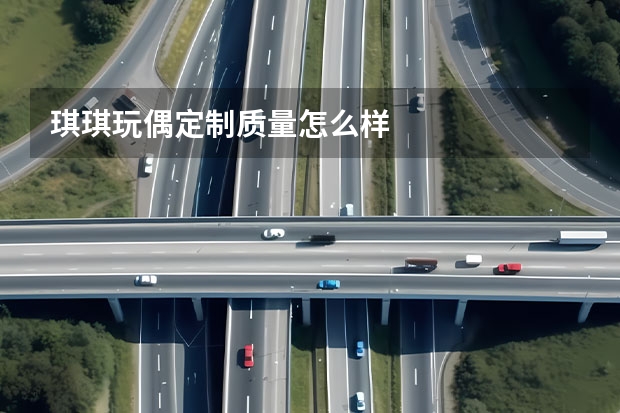 琪琪玩偶定制质量怎么样
