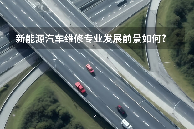 新能源汽车维修专业发展前景如何?