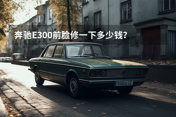 奔驰E300前脸修一下多少钱？